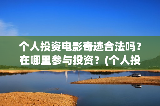个人投资电影奇迹合法吗?在哪里参与投资?(个人投资电影在) 个人投资电影奇迹合法吗?在哪里参与投资?(个人投资电影在)