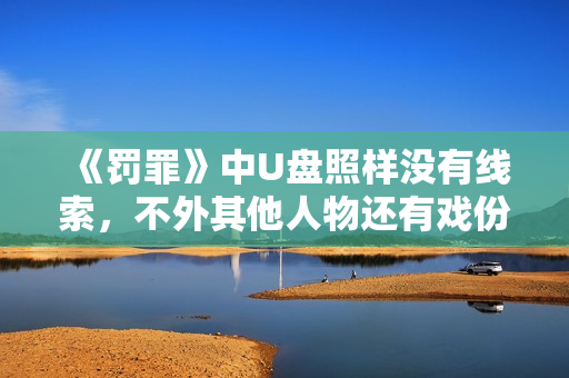 《罚罪》中U盘照样没有线索，不外其他人物还有戏份，就看结束怎样做了