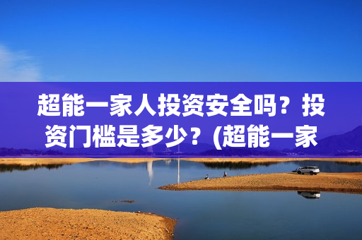 超能一家人投资安全吗？投资门槛是多少？(超能一家人电影投资方)