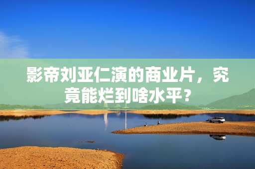 影帝刘亚仁演的商业片，究竟能烂到啥水平？