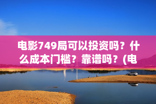 电影749局可以投资吗？什么成本门槛？靠谱吗？(电影749局上映时间)
