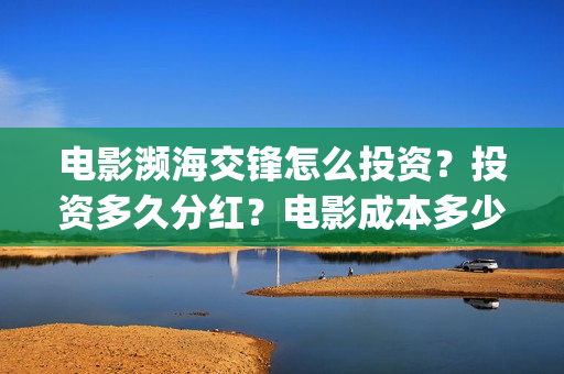 电影濒海交锋怎么投资?投资多久分红?电影成本多少?(濒海交锋电影是不是真实事件) 电影濒海交锋怎么投资?投资多久分红?电影成本多少?(濒海交锋电影是不是真实事件)