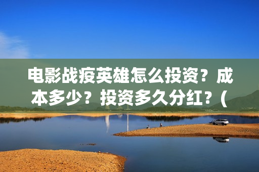 电影战疫英雄怎么投资?成本多少?投资多久分红?(电影战疫英雄怎么下载) 电影战疫英雄怎么投资?成本多少?投资多久分红?(电影战疫英雄怎么下载)