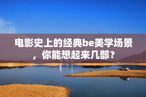 电影史上的经典be美学场景，你能想起来几部？