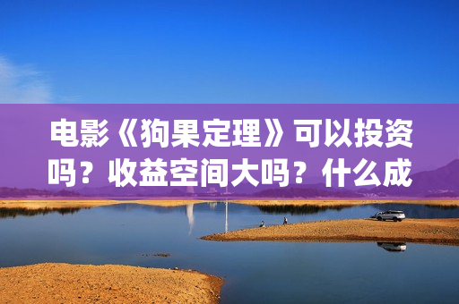 电影《狗果定理》可以投资吗？收益空间大吗？什么成本？(电影 狗果定理)