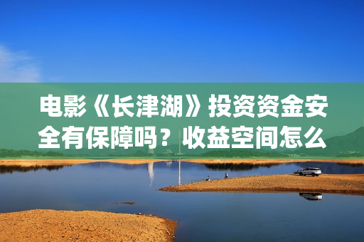 电影《长津湖》投资资金安全有保障吗？收益空间怎么样？值得认购版权吗？(电影《长津湖》完整版播放)