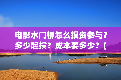电影水门桥怎么投资参与？多少起投？成本要多少？(电影 水门桥)