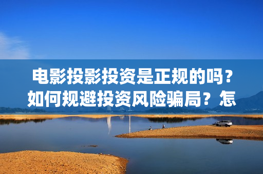 电影投影投资是正规的吗？如何规避投资风险骗局？怎么投资？(电影投影投资是什么行业)
