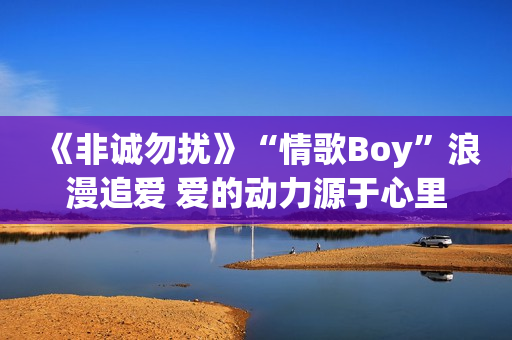 《非诚勿扰》“情歌Boy”浪漫追爱 爱的动力源于心里