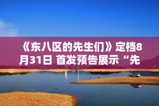 《东八区的先生们》定档8月31日 首发预告展示“先生们”的群像成长史