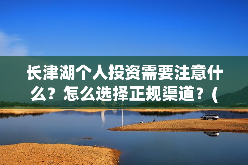 长津湖个人投资需要注意什么？怎么选择正规渠道？(长津湖怎么投资)