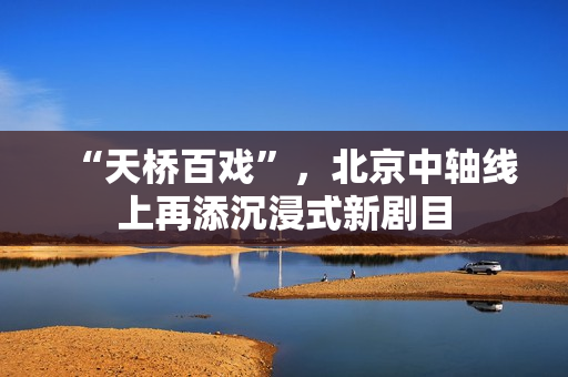 “天桥百戏”，北京中轴线上再添沉浸式新剧目