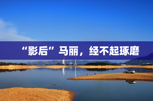“影后”马丽，经不起琢磨