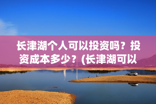 长津湖个人可以投资吗？投资成本多少？(长津湖可以去吗)