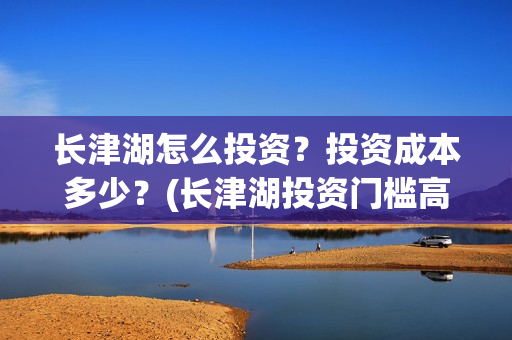 长津湖怎么投资？投资成本多少？(长津湖投资门槛高)