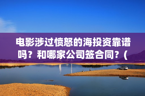 电影涉过愤怒的海投资靠谱吗？和哪家公司签合同？(电影涉过愤怒的河的内容)