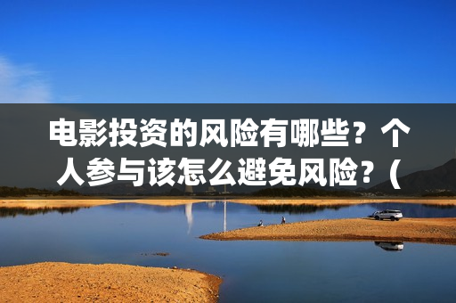 电影投资的风险有哪些？个人参与该怎么避免风险？(电影投资风险大不大)