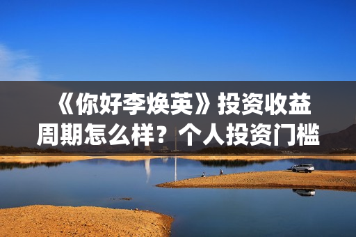  《你好李焕英》投资收益周期怎么样？个人投资门槛多少？有投资市场吗？ (你好李焕英在线观看免费高清)