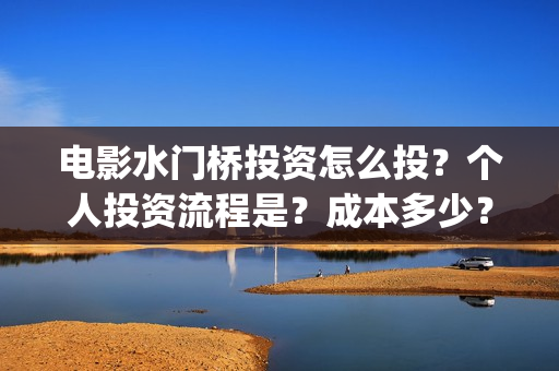 电影水门桥投资怎么投？个人投资流程是？成本多少？(2022电影水门桥)