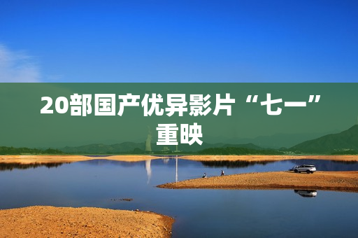 20部国产优异影片“七一”重映