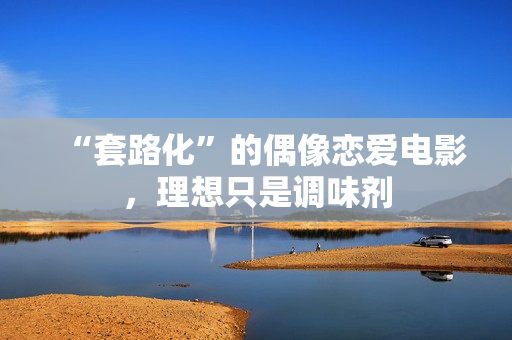 “套路化”的偶像恋爱电影，理想只是调味剂