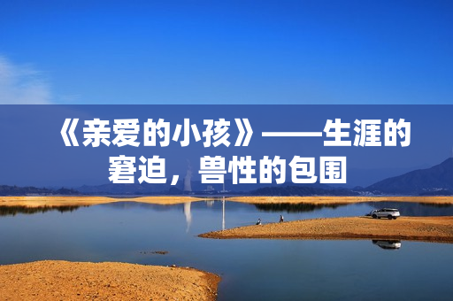 《亲爱的小孩》——生涯的窘迫，兽性的包围