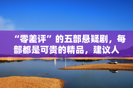 “零差评”的五部悬疑剧,每部都是可贵的精品,建议人人二刷回味 “零差评”的五部悬疑剧,每部都是可贵的精品,建议人人二刷回味