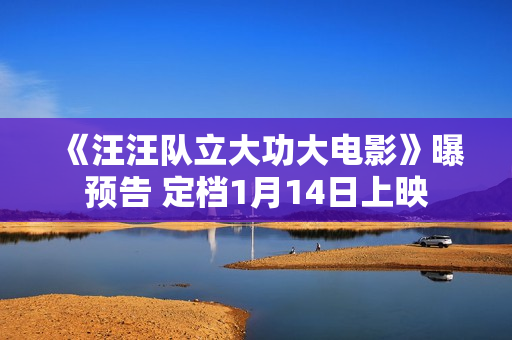 《汪汪队立大功大电影》曝预告 定档1月14日上映