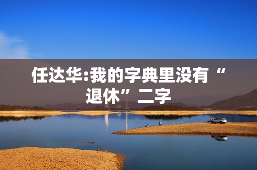 任达华:我的字典里没有“退休”二字