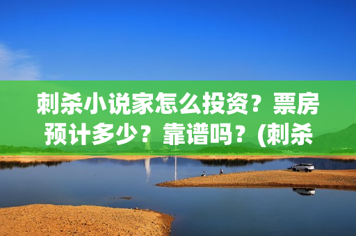 刺杀小说家怎么投资？票房预计多少？靠谱吗？(刺杀小说家的彩蛋是啥)