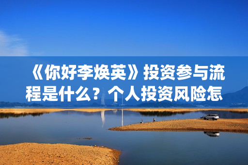 《你好李焕英》投资参与流程是什么？个人投资风险怎么规避？收益怎么样？(你好李焕英讲的是什么故事)