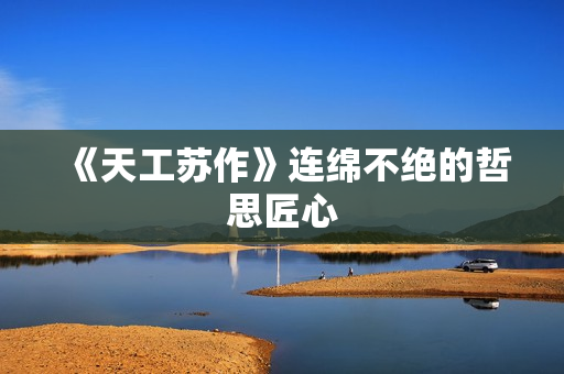 《天工苏作》连绵不绝的哲思匠心