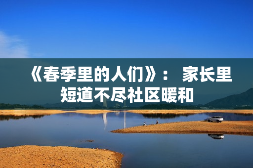 《春季里的人们》： 家长里短道不尽社区暖和