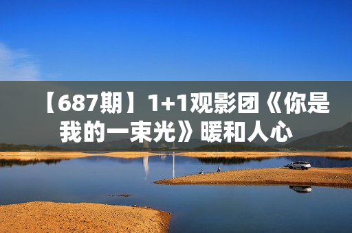 【687期】1+1观影团《你是我的一束光》暖和人心