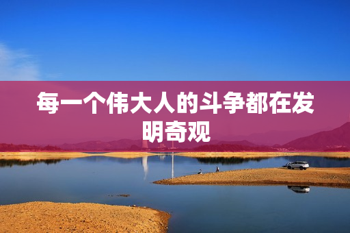 每一个伟大人的斗争都在发明奇观