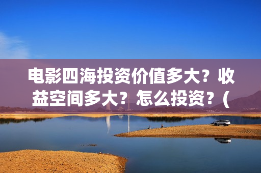电影四海投资价值多大？收益空间多大？怎么投资？(四海票房预测50亿)
