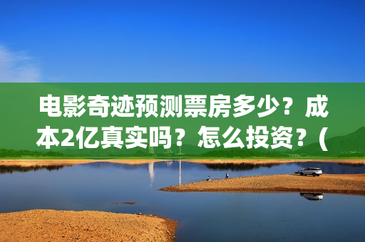 电影奇迹预测票房多少？成本2亿真实吗？怎么投资？(影片奇迹)