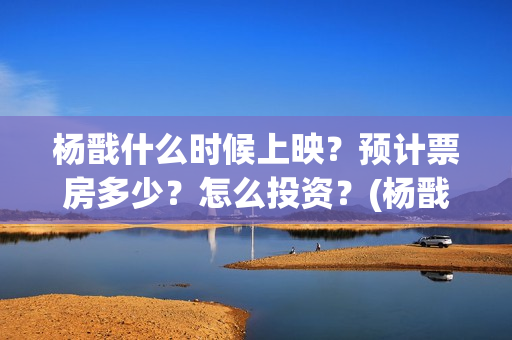 杨戬什么时候上映？预计票房多少？怎么投资？(杨戬上线时间)