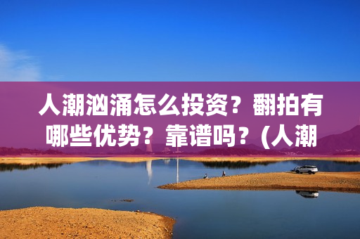 人潮汹涌怎么投资?翻拍有哪些优势?靠谱吗?(人潮汹涌 bug) 人潮汹涌怎么投资?翻拍有哪些优势?靠谱吗?(人潮汹涌 bug)