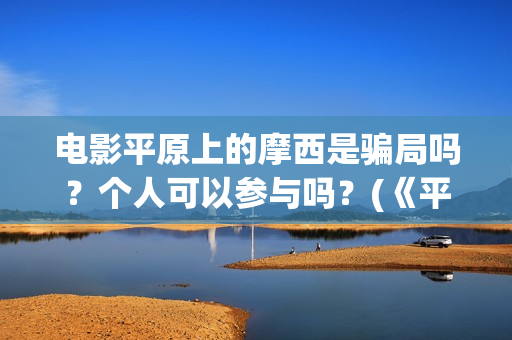 电影平原上的摩西是骗局吗？个人可以参与吗？(《平原上的摩西》迷雾剧场)