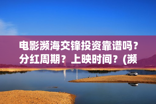 电影濒海交锋投资靠谱吗？分红周期？上映时间？(濒海交锋片花)