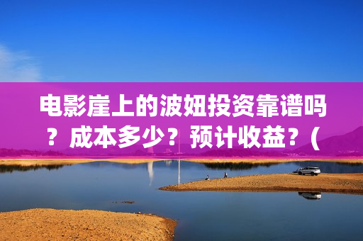 电影崖上的波妞投资靠谱吗？成本多少？预计收益？(电影崖上的波妞歌词)