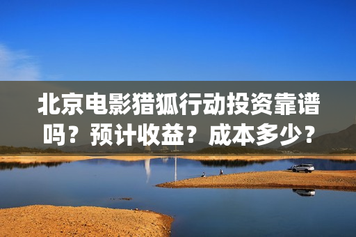 北京电影猎狐行动投资靠谱吗？预计收益？成本多少？(电影《猎狐行动》剧照)