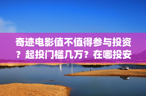 奇迹电影值不值得参与投资？起投门槛几万？在哪投安全？(院线电影奇迹)