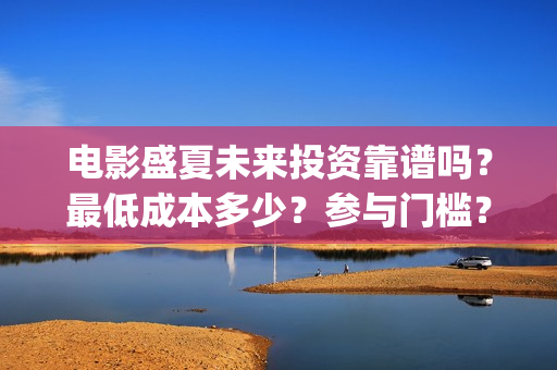 电影盛夏未来投资靠谱吗？最低成本多少？参与门槛？(电影盛夏未来片长90分钟)