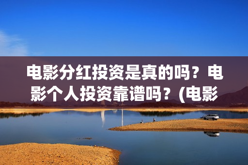 电影分红投资是真的吗？电影个人投资靠谱吗？(电影分红怎么分)