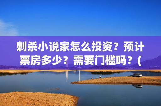 刺杀小说家怎么投资？预计票房多少？需要门槛吗？(刺杀小说家位置)