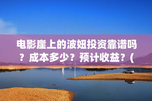 电影崖上的波妞投资靠谱吗？成本多少？预计收益？(崖上的波妞 解读)