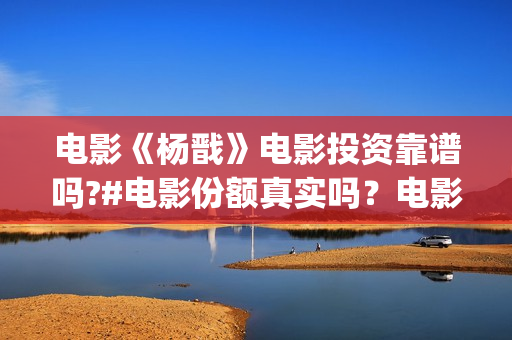 电影《杨戬》电影投资靠谱吗?#电影份额真实吗?电影有票房号召力吗?  (杨戬这部电影) 电影《杨戬》电影投资靠谱吗?#电影份额真实吗?电影有票房号召力吗?  (杨戬这部电影)