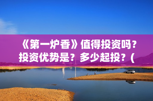 《第一炉香》值得投资吗？投资优势是？多少起投？(第一炉香系列)